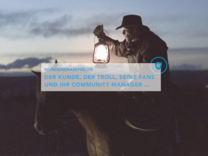 Der Kunde, der Troll, seine Fans und ihr Community Manager …